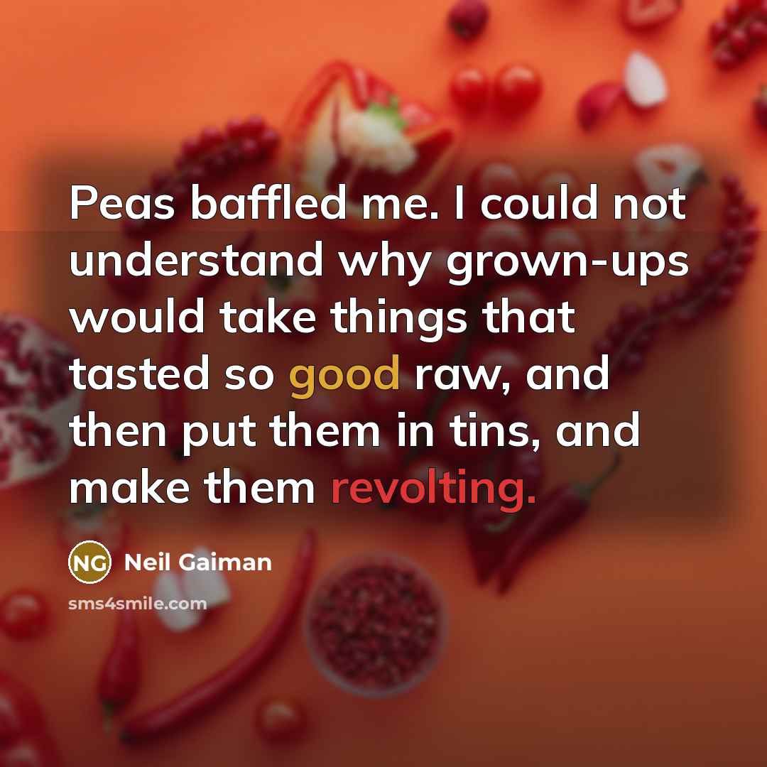 “Peas baffled me. I could not understand why grown-ups would take things that tasted so good raw, and then put them in tins, and make them revolting.” quote by Neil Gaiman