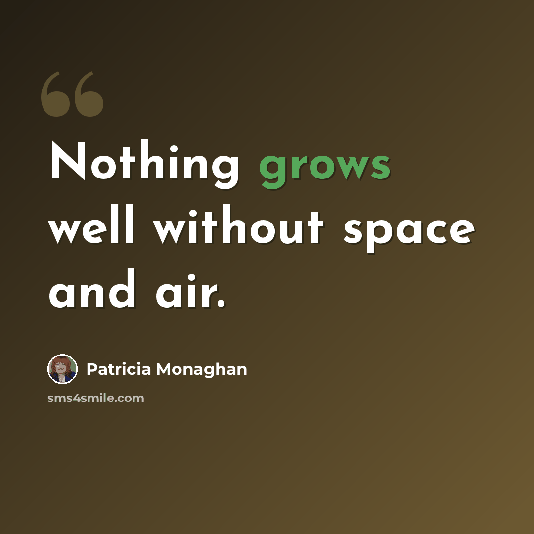 “Nothing grows well without space and air.” quote by Patricia Monaghan