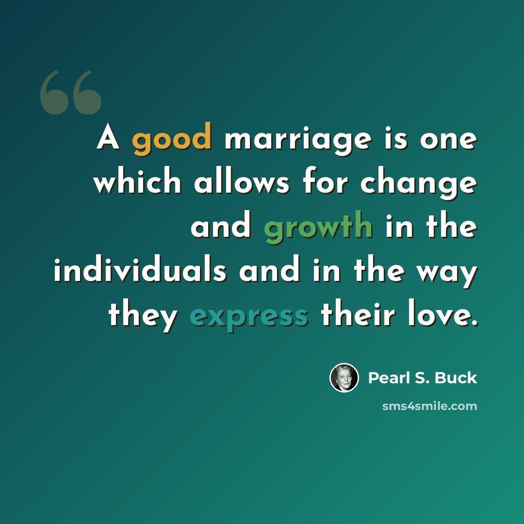 “A good marriage is one which allows for change and growth in the individuals and in the way they express their love.” quote by Pearl S. Buck
