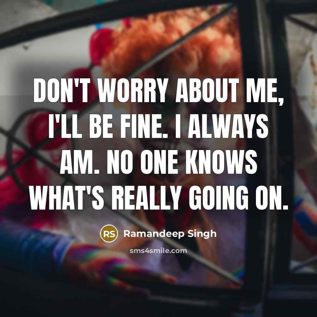 “Don't worry about me, I'll be fine. I always am. No one knows what's really going on.” quote by Ramandeep Singh