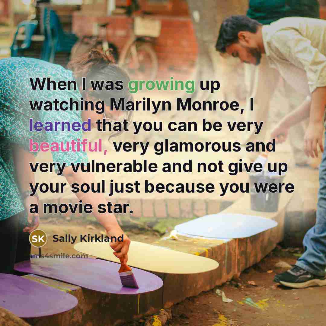 “When I was growing up watching Marilyn Monroe, I learned that you can be very beautiful, very glamorous and very vulnerable and not give up your soul just because you were a movie star.” quote by Sally Kirkland