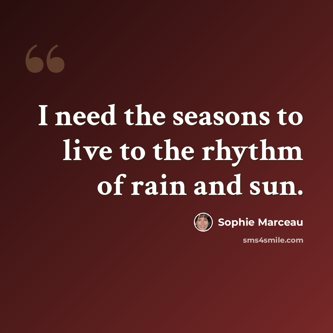 “I need the seasons to live to the rhythm of rain and sun.” quote by Sophie Marceau