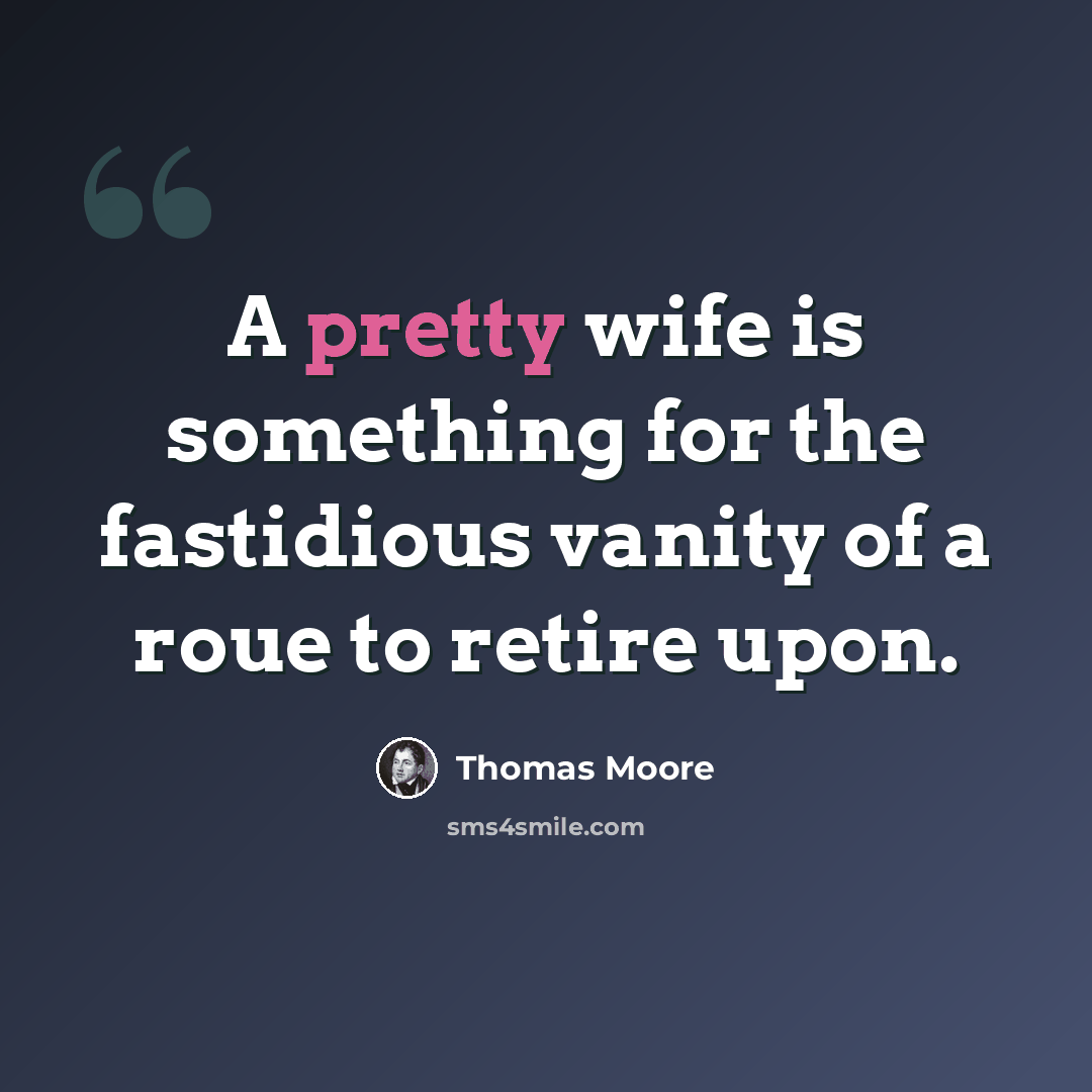 “A pretty wife is something for the fastidious vanity of a roue to retire upon.” quote by Thomas Moore