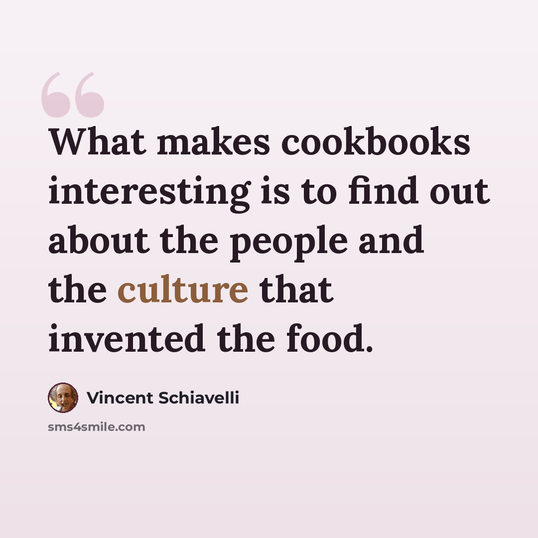 “What makes cookbooks interesting is to find out about the people and the culture that invented the food.” quote by Vincent Schiavelli