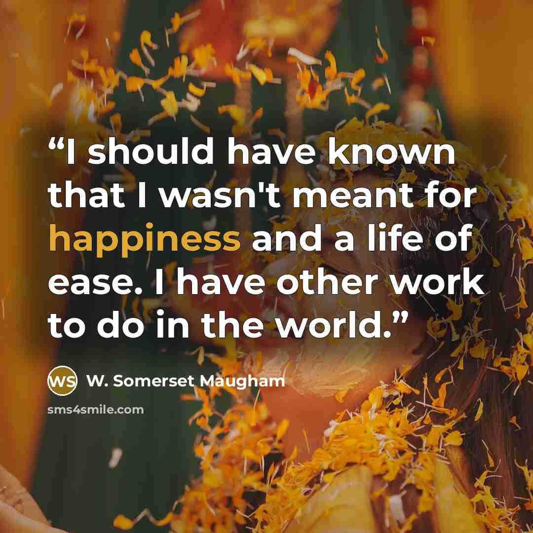 “I should have known that I wasn't meant for happiness and a life of ease. I have other work to do in the world.” quote by W. Somerset Maugham