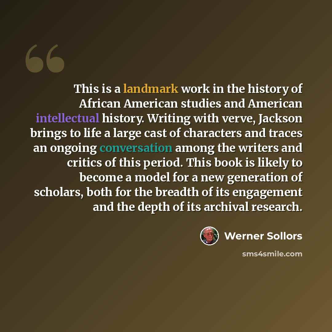 “This is a landmark work in the history of African American studies and American intellectual history. Writing with verve, Jackson brings to life a large cast of characters and traces an ongoing conversation among the writers and critics of this period. This book is likely to become a model for a…” quote by Werner Sollors