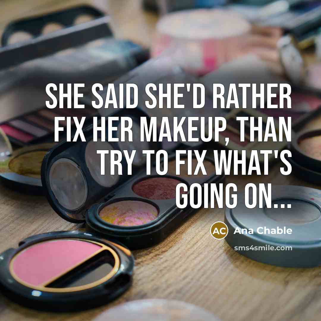 “She said she'd rather fix her makeup, than try to fix what's going on...” quote by Ana Chable