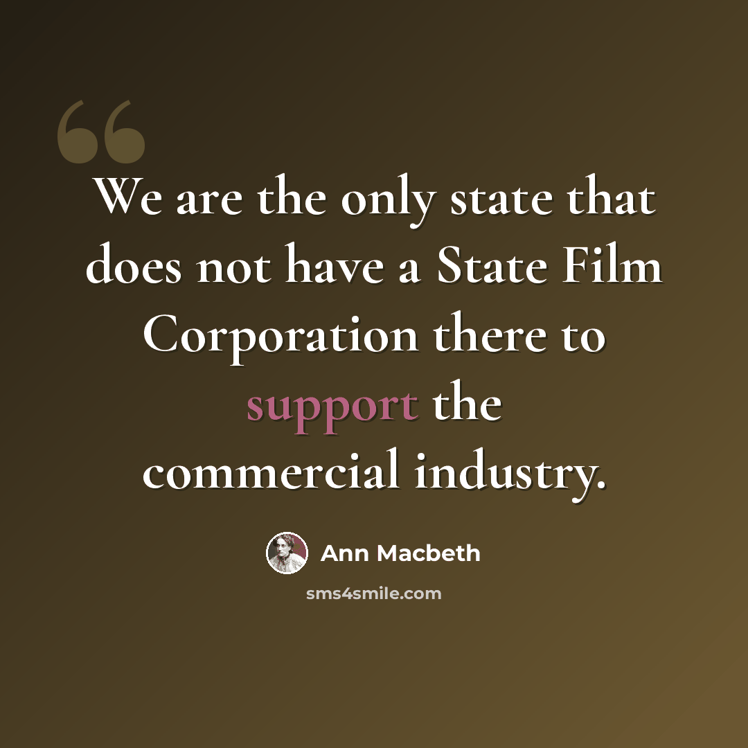 “We are the only state that does not have a State Film Corporation there to support the commercial industry.” quote by Ann Macbeth