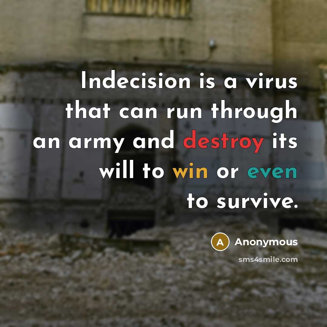 “Indecision is a virus that can run through an army and destroy its will to win or even to survive.” quote by Anonymous