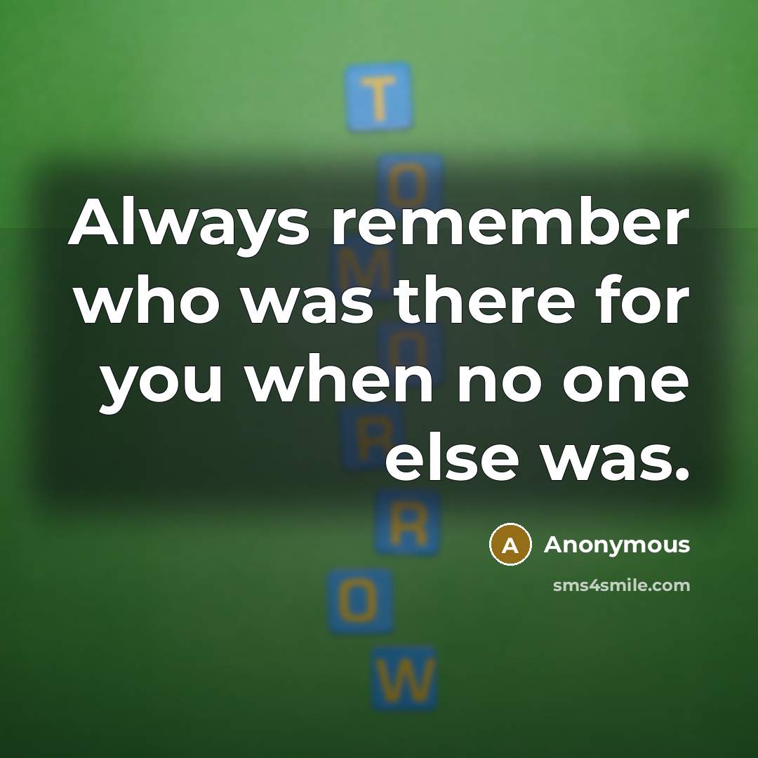 “Always remember who was there for you when no one else was.” quote by Anonymous
