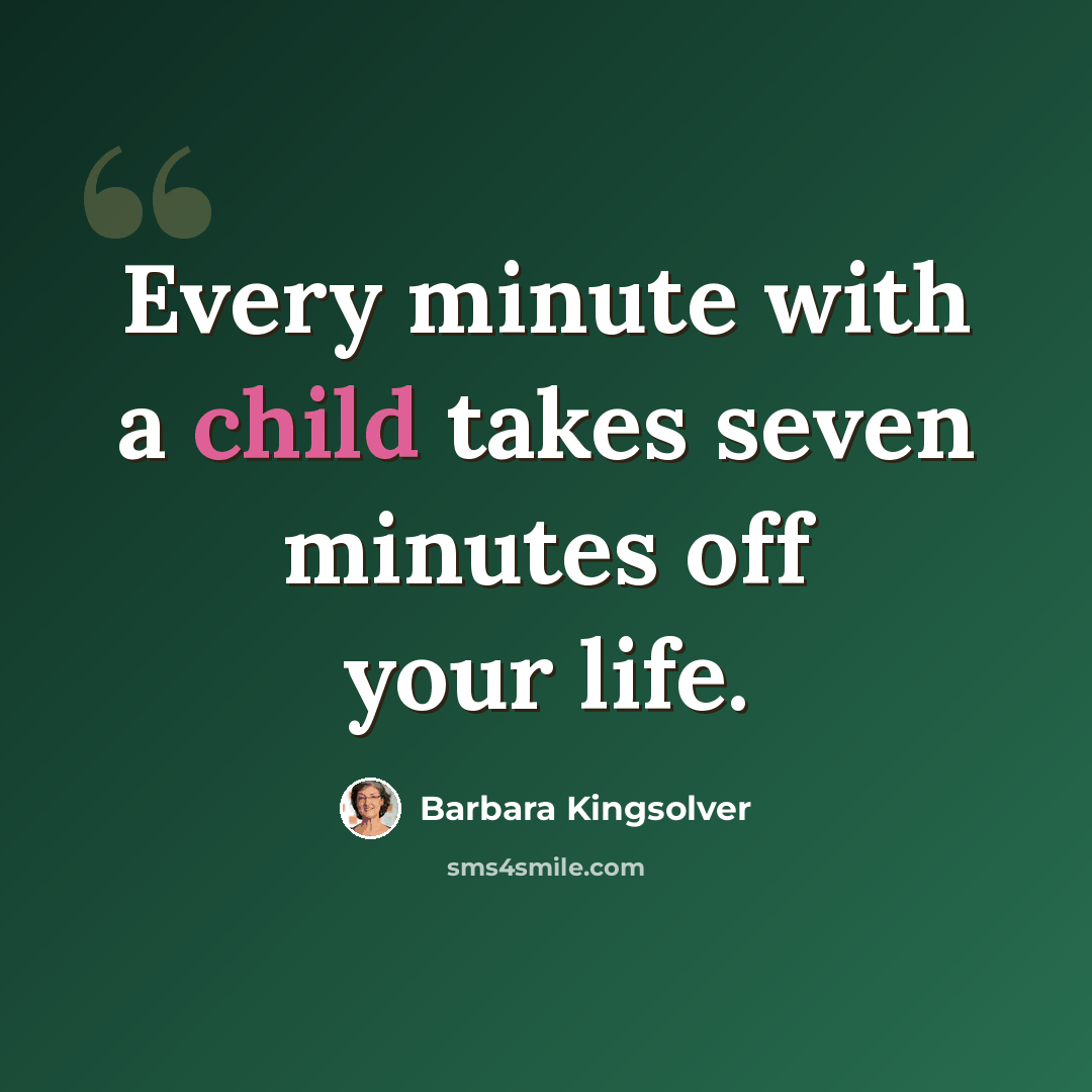 “Every minute with a child takes seven minutes off your life.” quote by Barbara Kingsolver