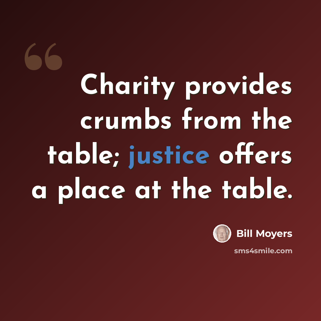 “Charity provides crumbs from the table; justice offers a place at the table.” quote by Bill Moyers
