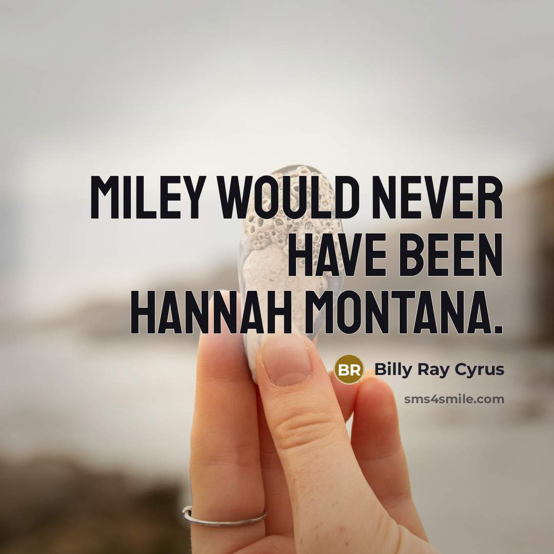 “Miley would never have been Hannah Montana.” quote by Billy Ray Cyrus