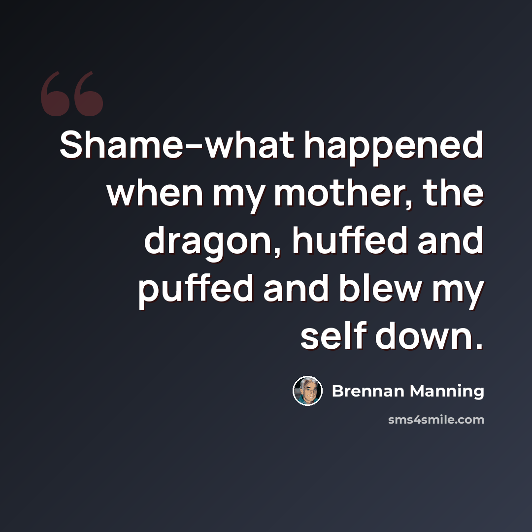“Shame--what happened when my mother, the dragon, huffed and puffed and blew my self down.” quote by Brennan Manning
