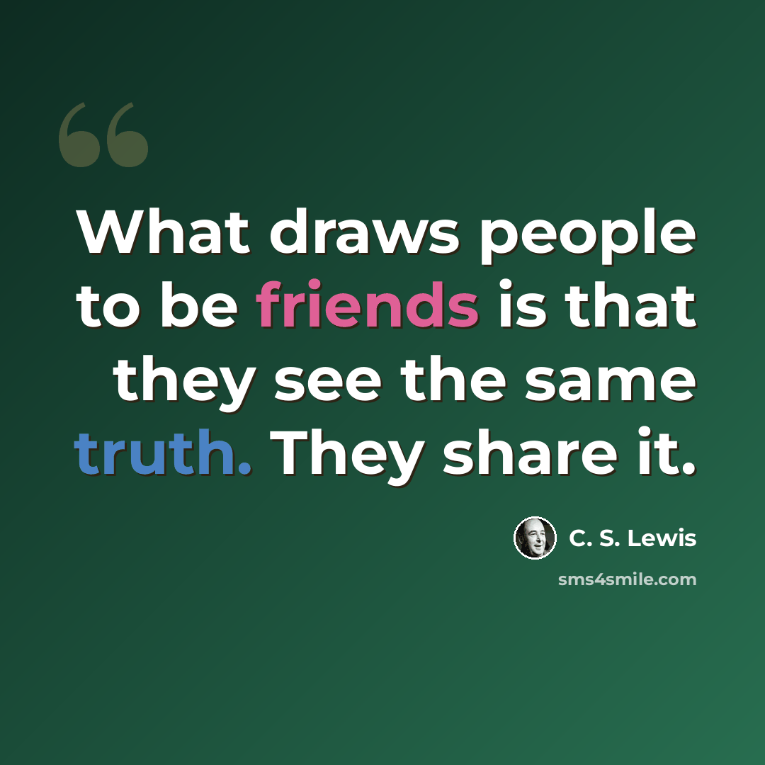 “What draws people to be friends is that they see the same truth. They share it.” quote by C. S. Lewis