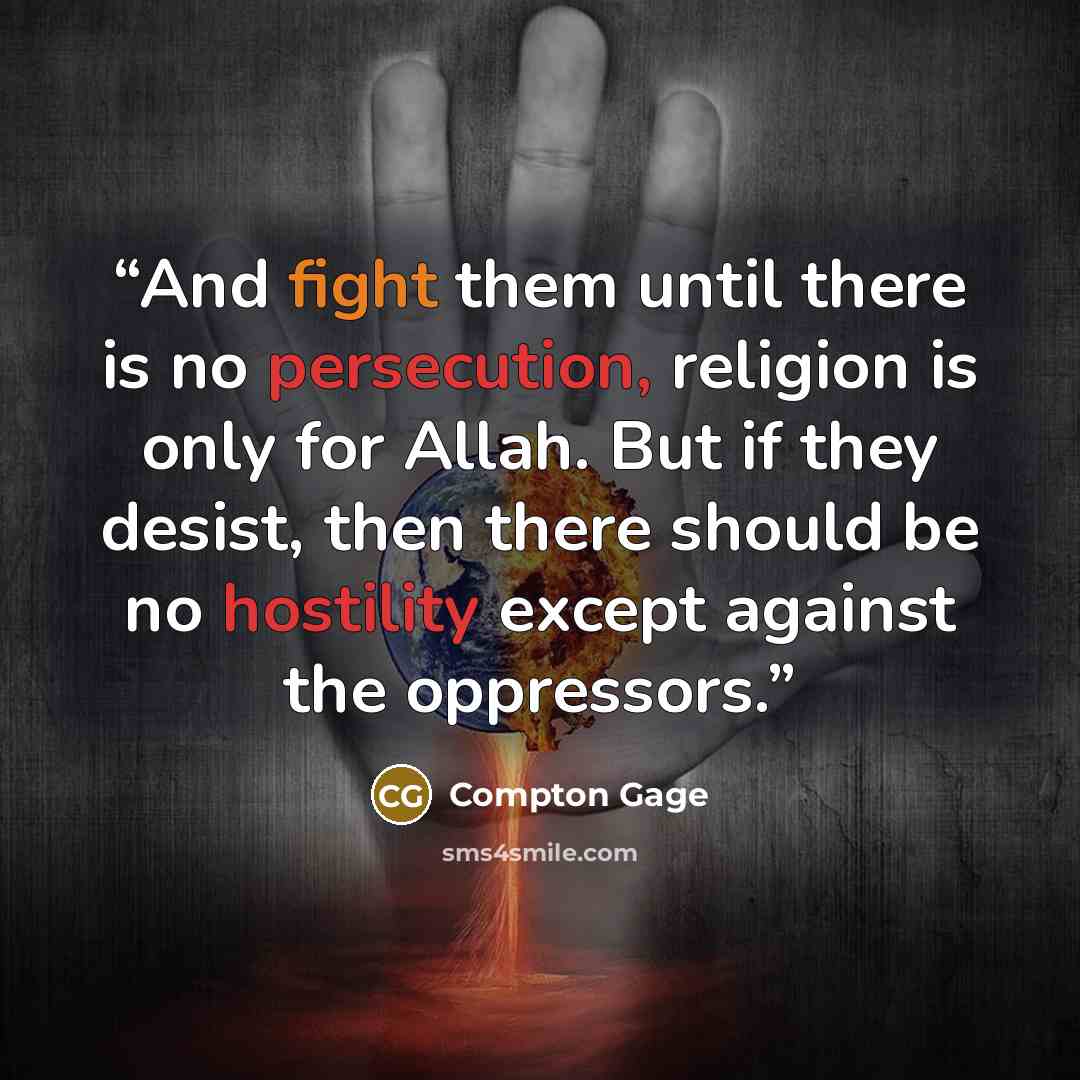 “And fight them until there is no persecution, religion is only for Allah. But if they desist, then there should be no hostility except against the oppressors.” quote by Compton Gage