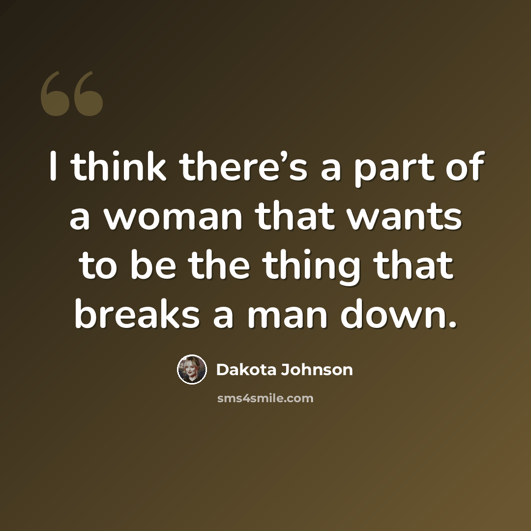 “I think there’s a part of a woman that wants to be the thing that breaks a man down.” quote by Dakota Johnson