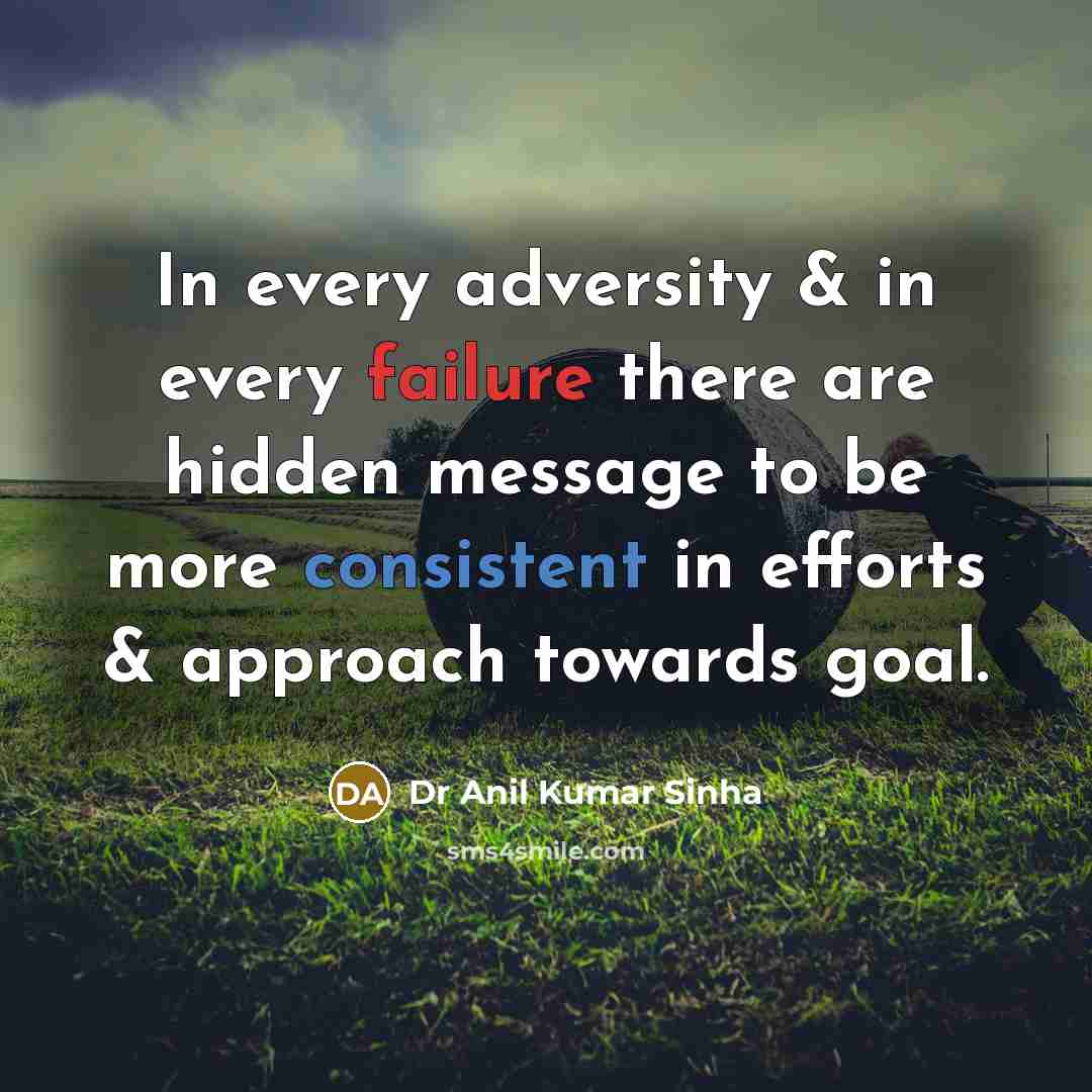 “In every adversity & in every failure there are hidden message to be more consistent in efforts & approach towards goal.” quote by Dr Anil Kumar Sinha