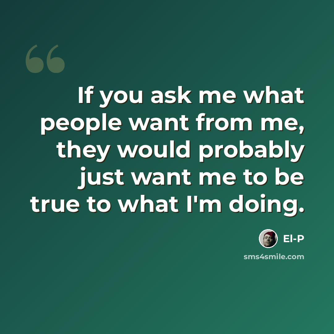 “If you ask me what people want from me, they would probably just want me to be true to what I'm doing.” quote by El-P