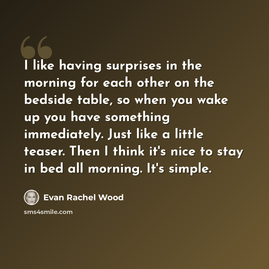 “I like having surprises in the morning for each other on the bedside table, so when you wake up you have something immediately. Just like a little teaser. Then I think it's nice to stay in bed all morning. It's simple.” quote by Evan Rachel Wood