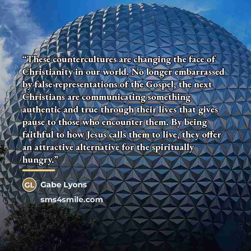 “These countercultures are changing the face of Christianity in our world. No longer embarrassed by false representations of the Gospel, the next Christians are communicating something authentic and true through their lives that gives pause to those who encounter them. By being faithful to how…” quote by Gabe Lyons