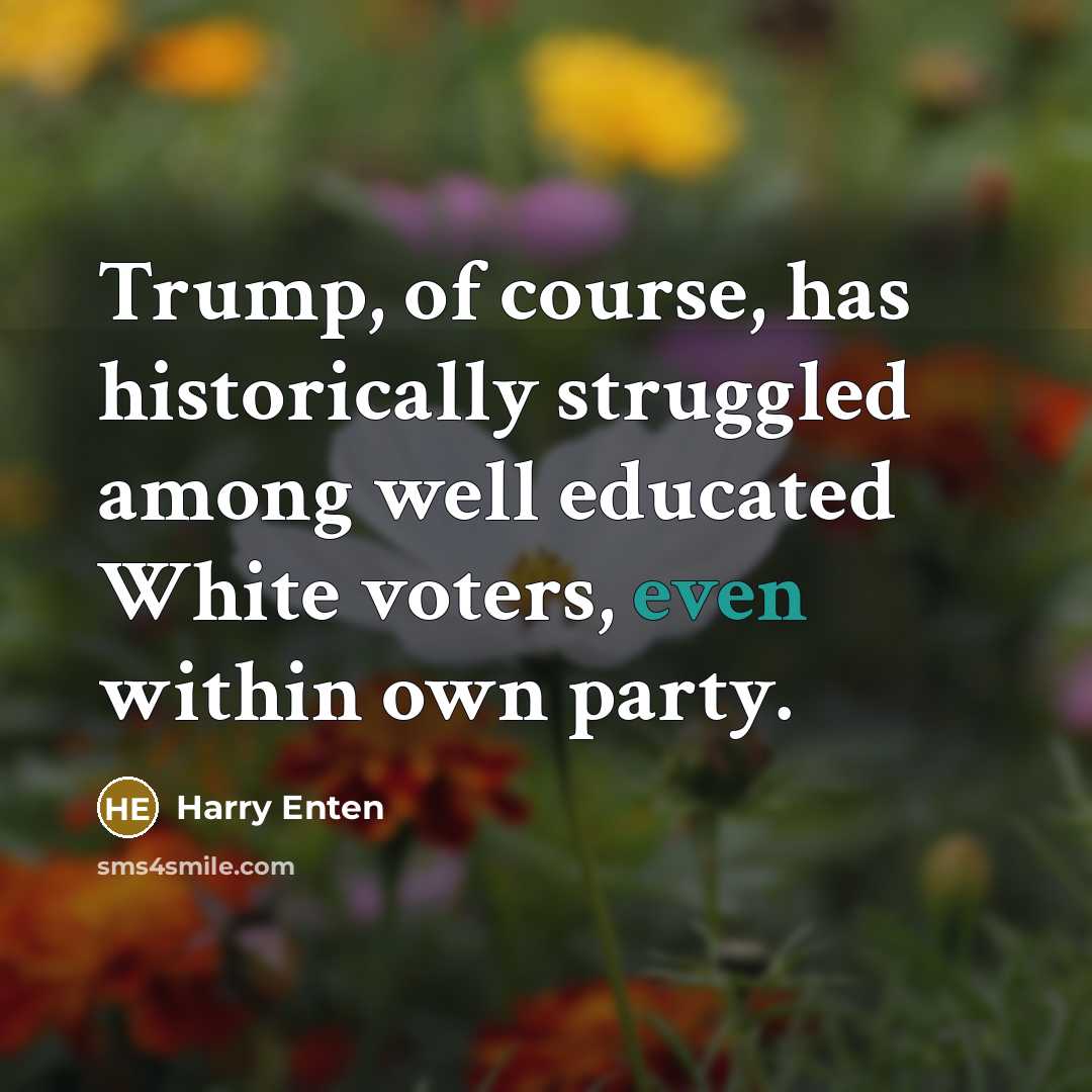 “Trump, of course, has historically struggled among well educated White voters, even within own party.” quote by Harry Enten