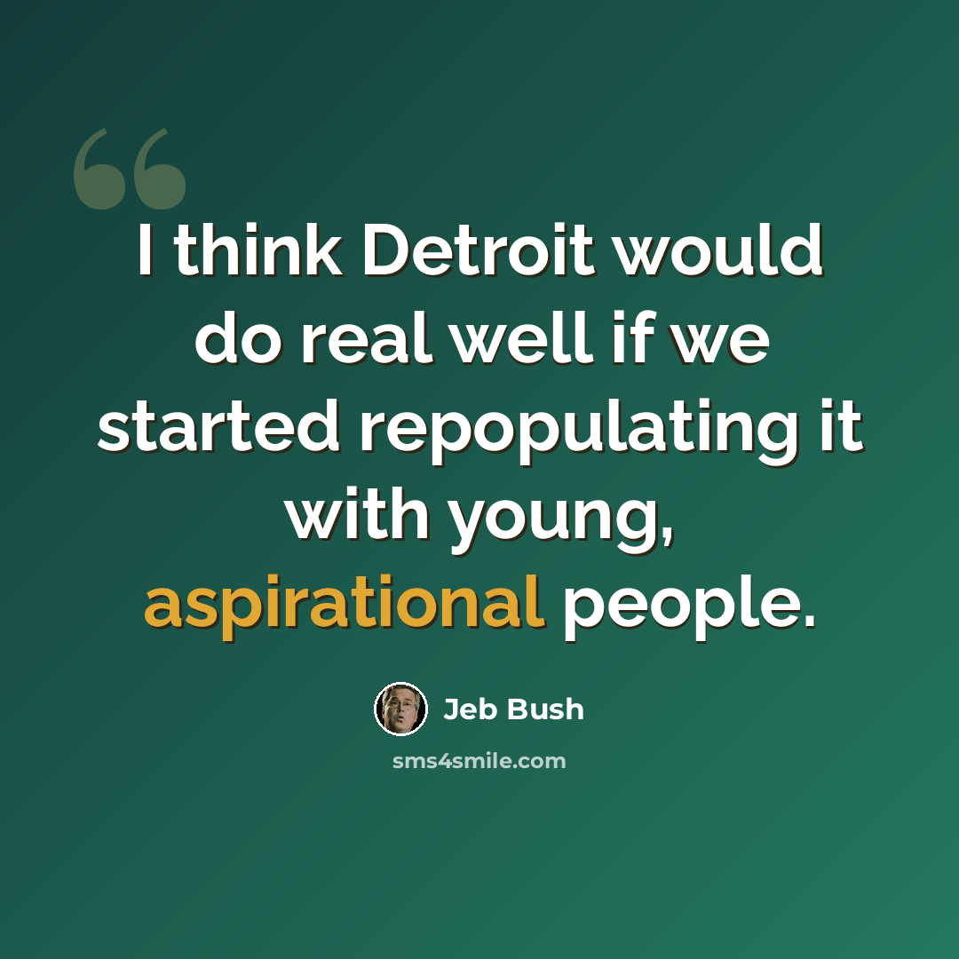 “I think Detroit would do real well if we started repopulating it with young, aspirational people.” quote by Jeb Bush