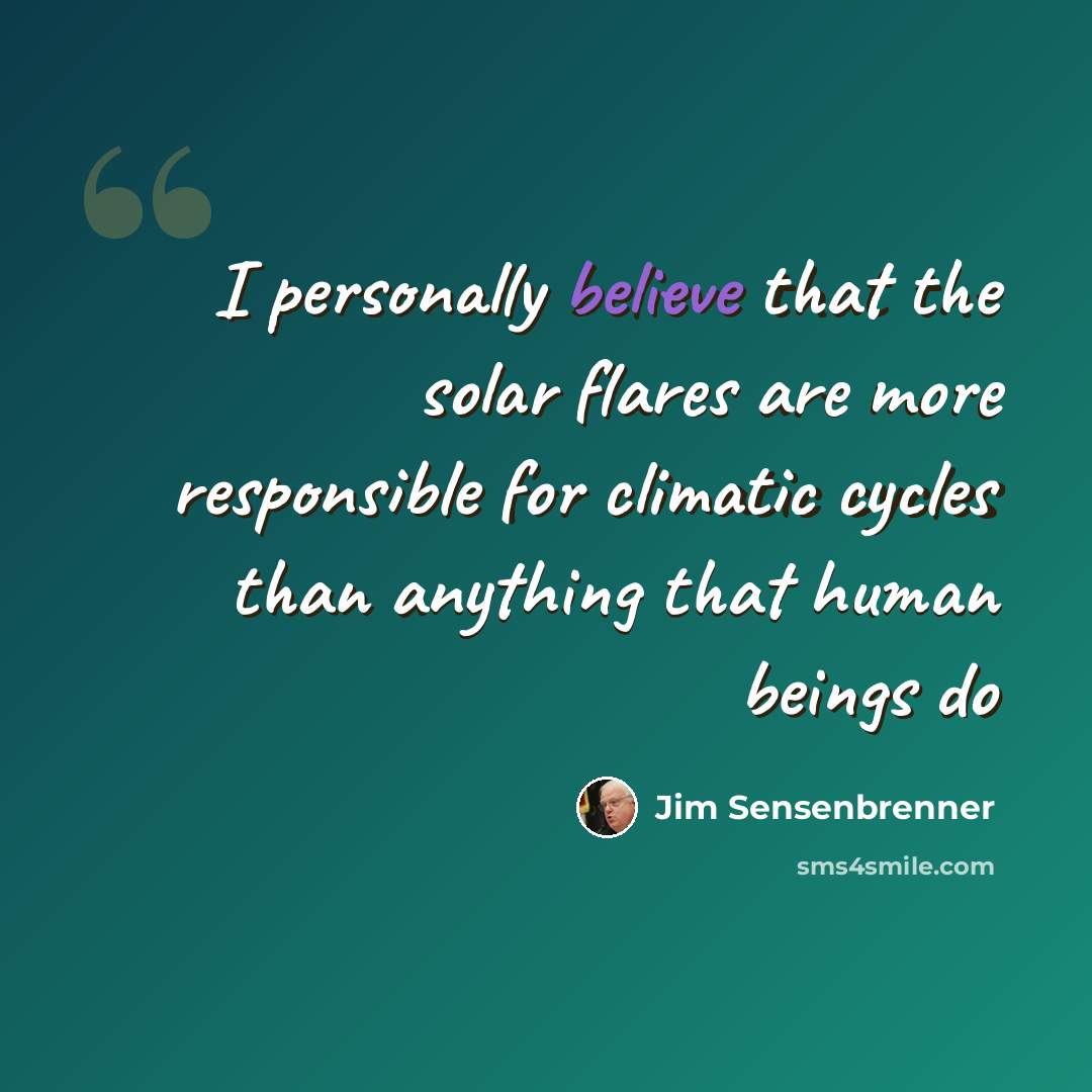 “I personally believe that the solar flares are more responsible for climatic cycles than anything that human beings do” quote by Jim Sensenbrenner