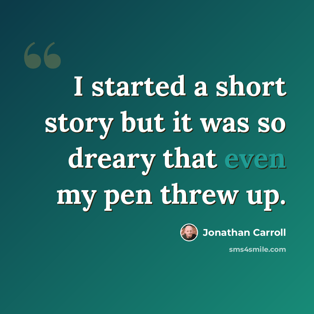 “I started a short story but it was so dreary that even my pen threw up.” quote by Jonathan Carroll