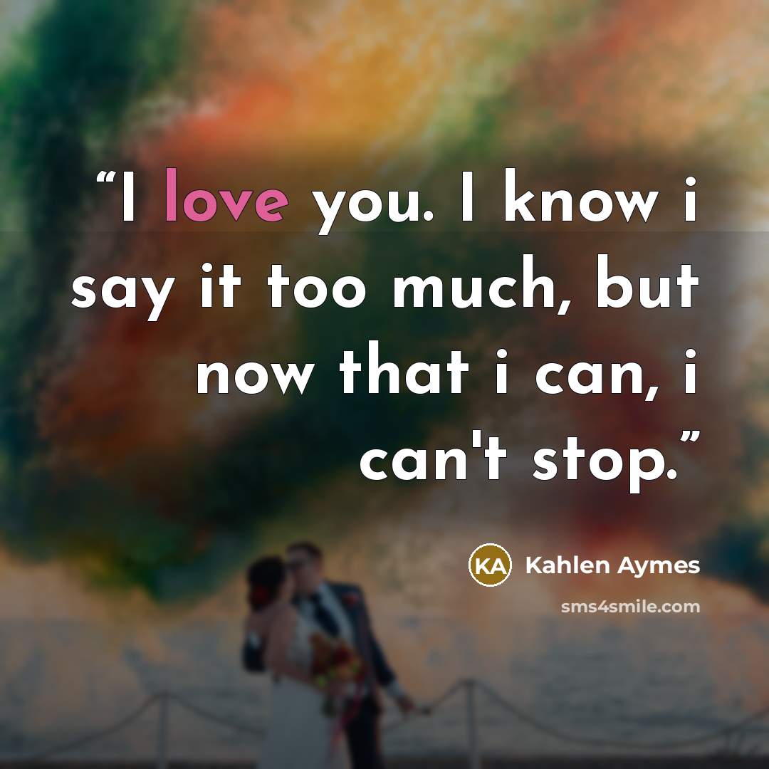 “I love you. I know i say it too much, but now that i can, i can't stop.” quote by Kahlen Aymes