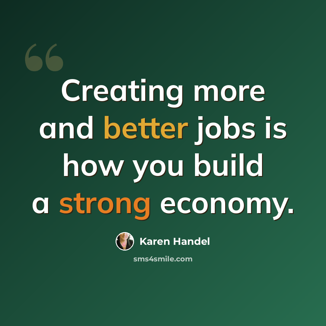“Creating more and better jobs is how you build a strong economy.” quote by Karen Handel