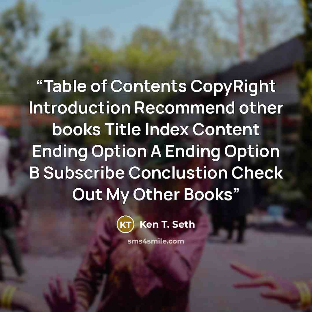 “Table of Contents CopyRight Introduction Recommend other books Title Index Content Ending Option A Ending Option B Subscribe Conclustion Check Out My Other Books” quote by Ken T. Seth
