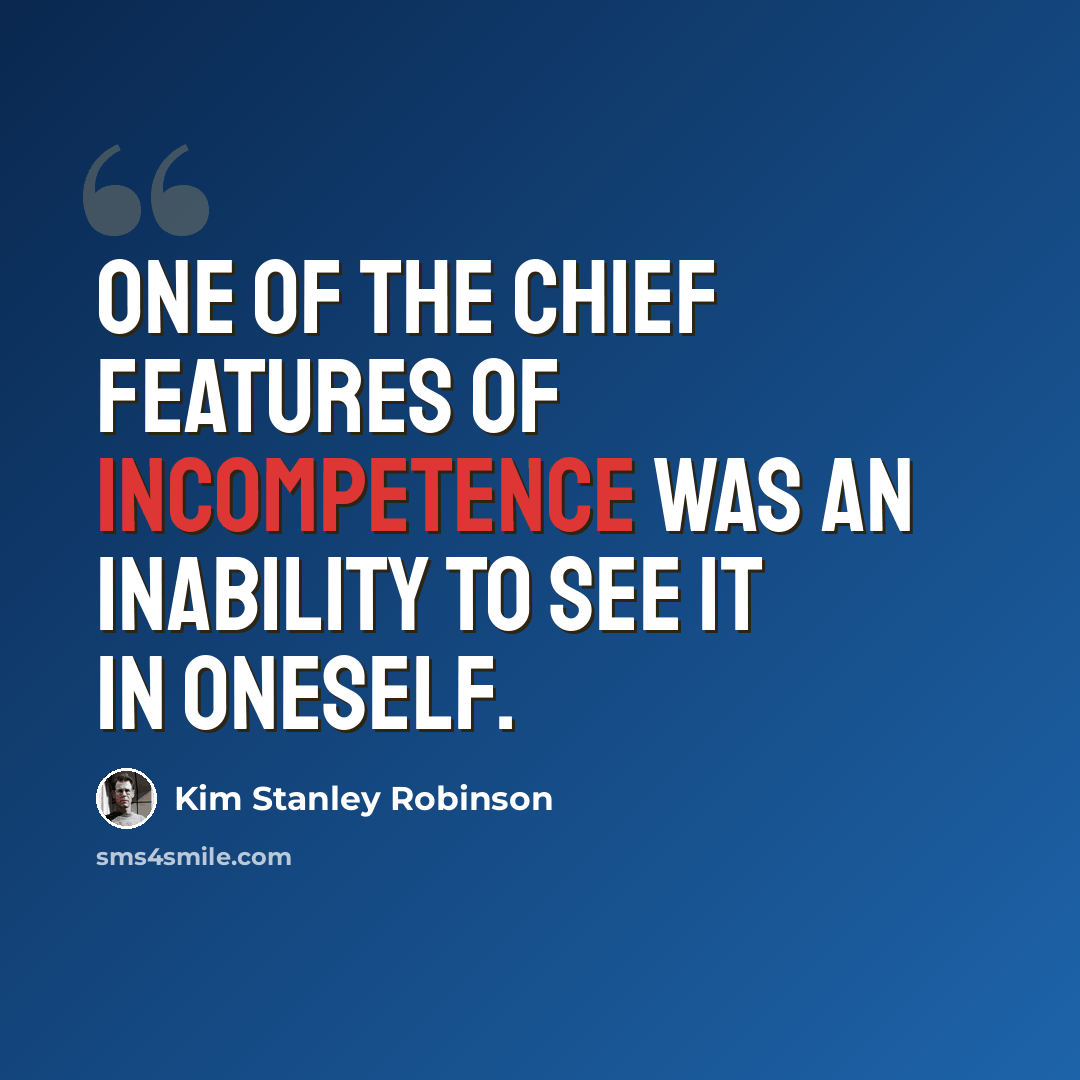 “One of the chief features of incompetence was an inability to see it in oneself.” quote by Kim Stanley Robinson