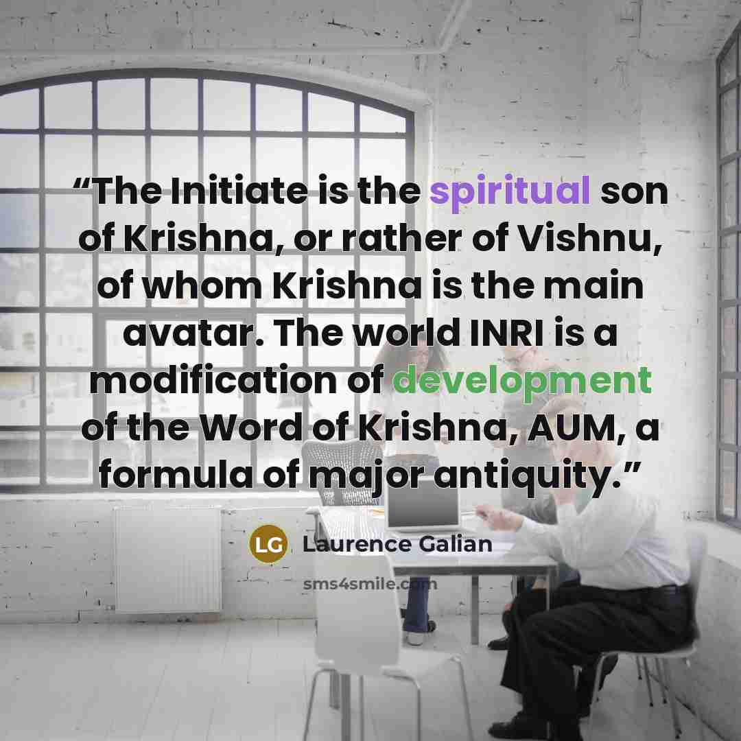 “The Initiate is the spiritual son of Krishna, or rather of Vishnu, of whom Krishna is the main avatar. The world INRI is a modification of development of the Word of Krishna, AUM, a formula of major antiquity.” quote by Laurence Galian
