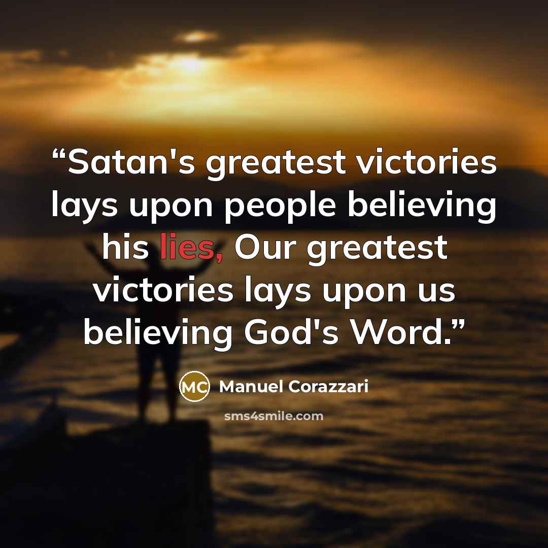“Satan's greatest victories lays upon people believing his lies, Our greatest victories lays upon us believing God's Word.” quote by Manuel Corazzari