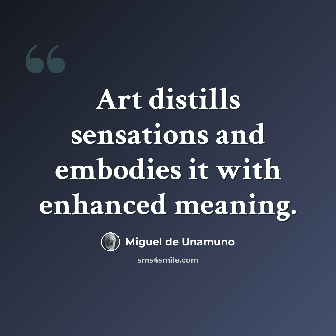 “Art distills sensations and embodies it with enhanced meaning.” quote by Miguel de Unamuno