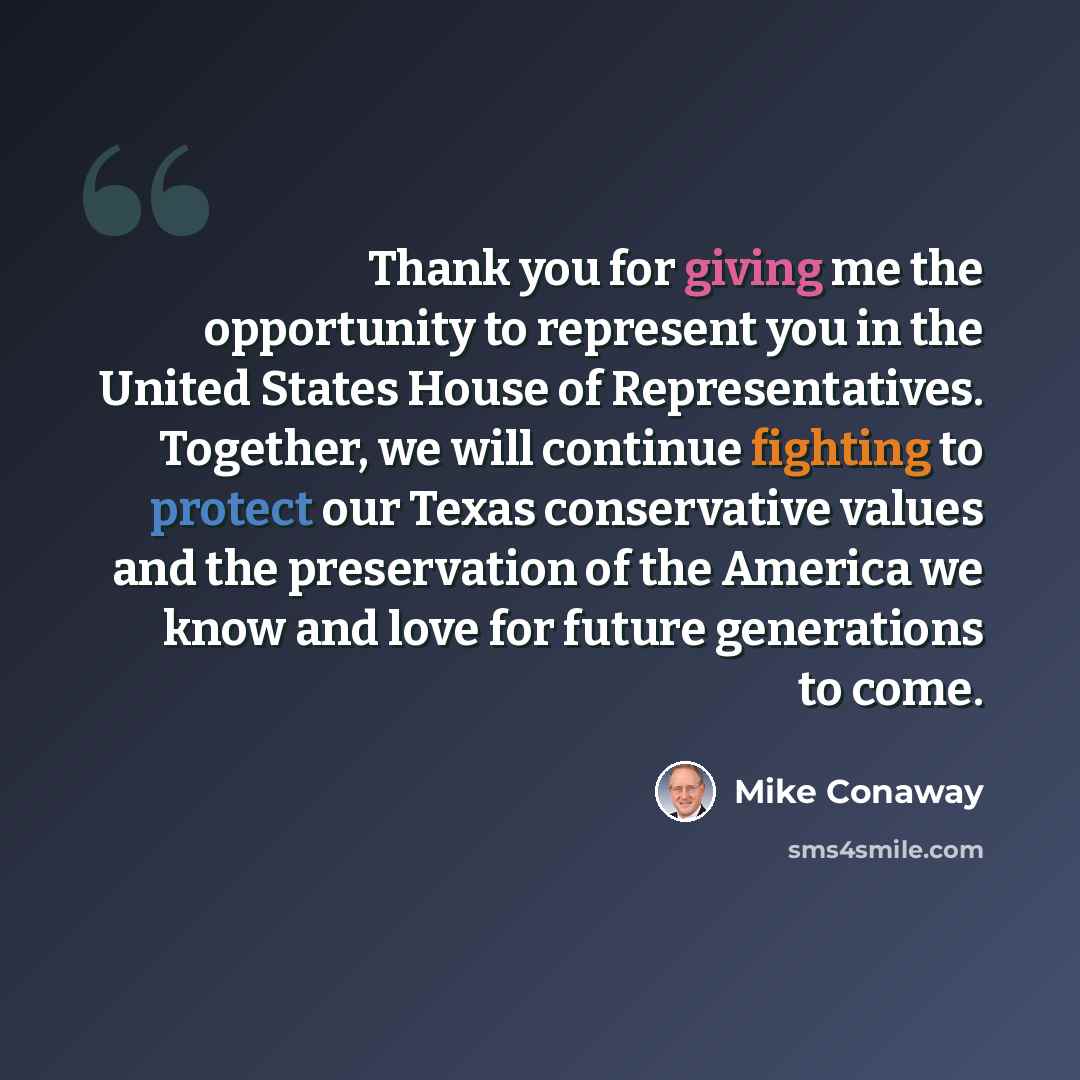 “Thank you for giving me the opportunity to represent you in the United States House of Representatives. Together, we will continue fighting to protect our Texas conservative values and the preservation of the America we know and love for future generations to come.” quote by Mike Conaway