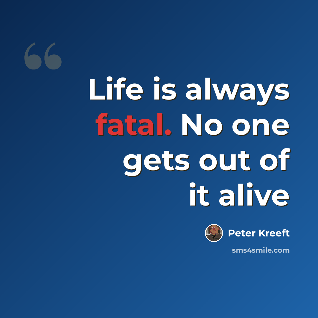 “Life is always fatal. No one gets out of it alive” quote by Peter Kreeft