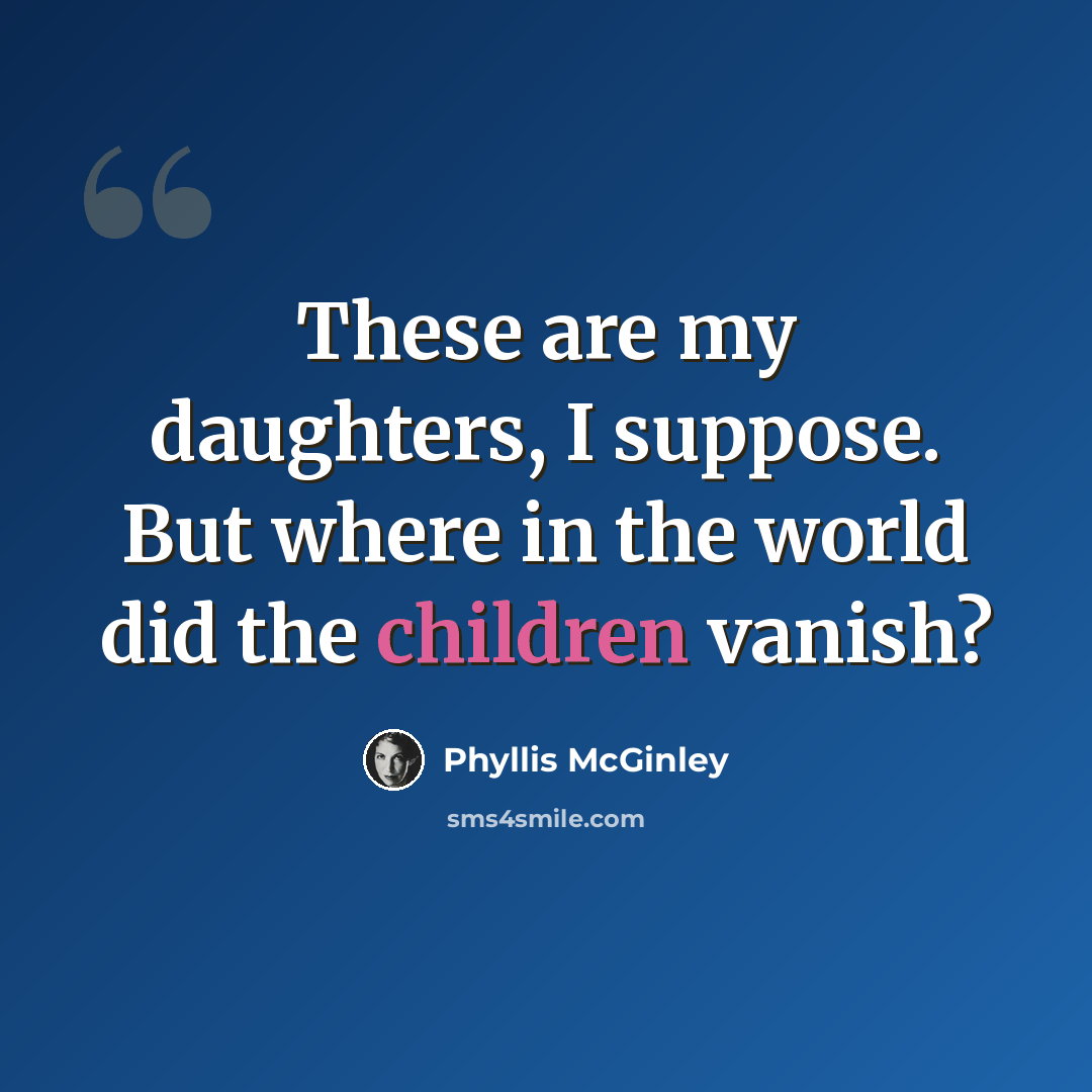 “These are my daughters, I suppose. But where in the world did the children vanish?” quote by Phyllis McGinley