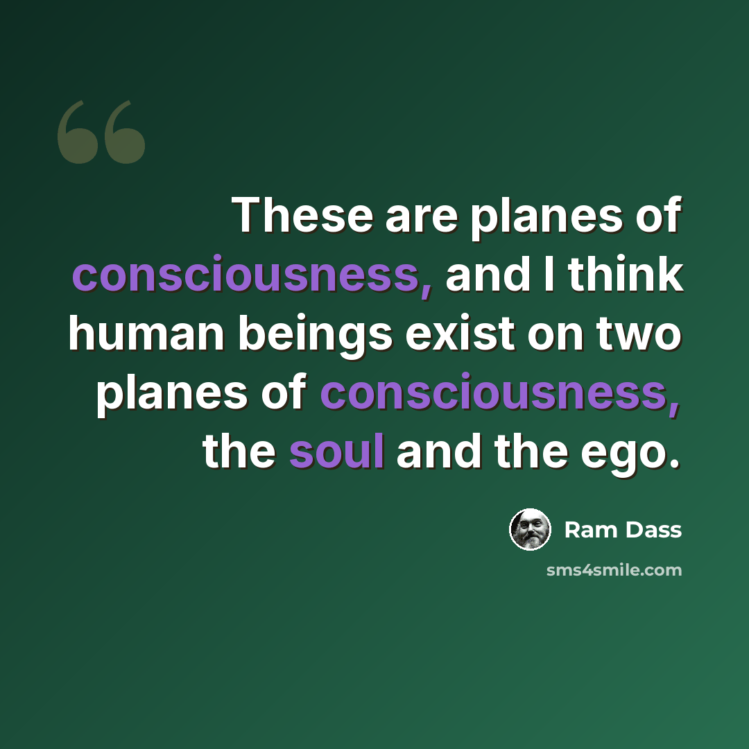 “These are planes of consciousness, and I think human beings exist on two planes of consciousness, the soul and the ego.” quote by Ram Dass