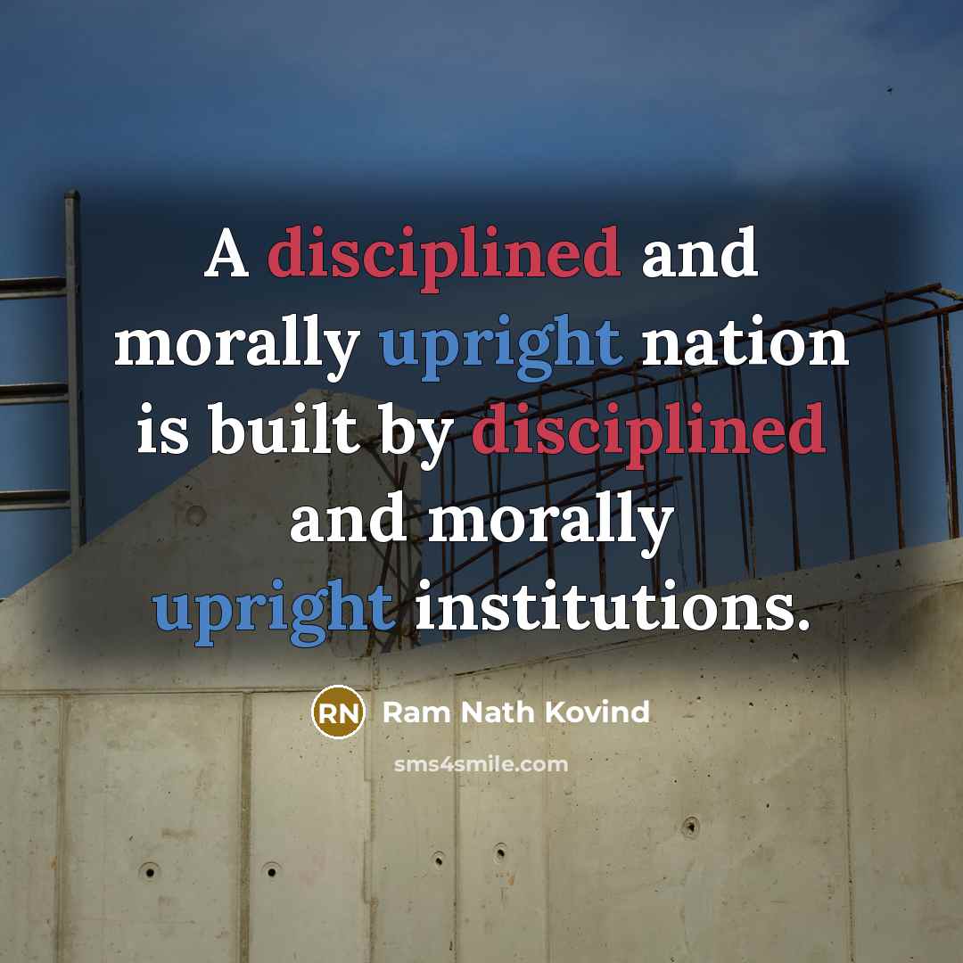 “A disciplined and morally upright nation is built by disciplined and morally upright institutions.” quote by Ram Nath Kovind