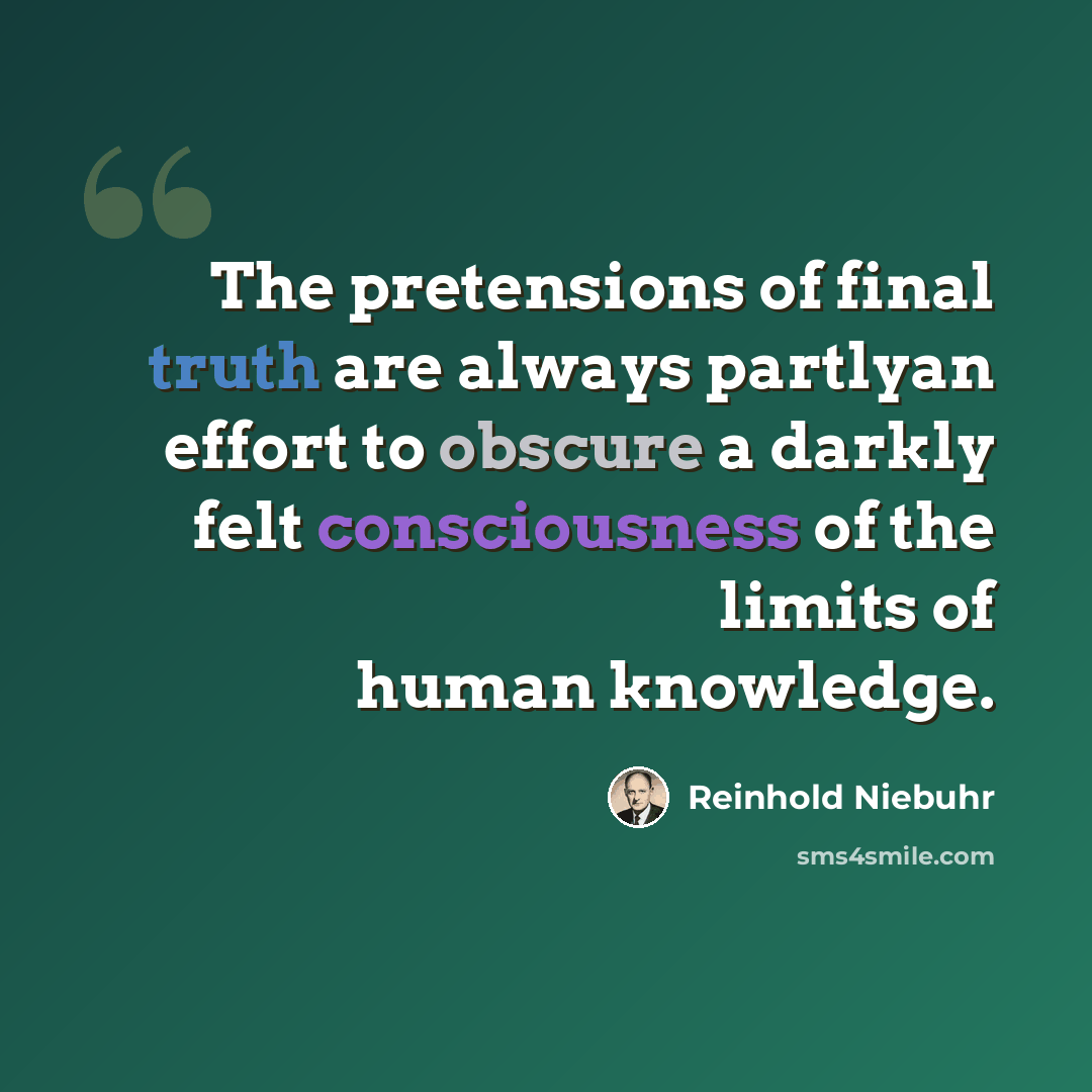 “The pretensions of final truth are always partlyan effort to obscure a darkly felt consciousness of the limits of human knowledge.” quote by Reinhold Niebuhr