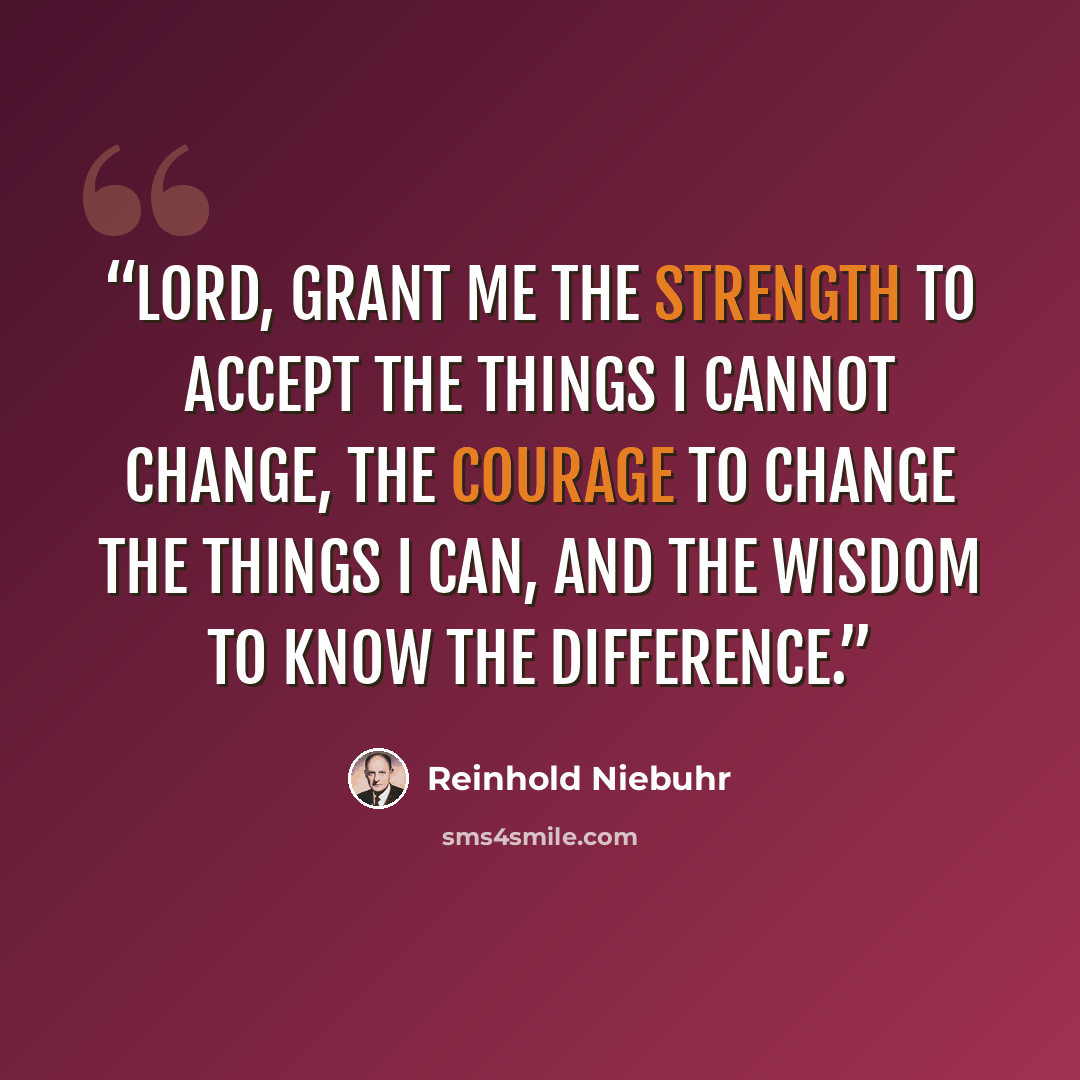“Lord, grant me the strength to accept the things I cannot change, the courage to change the things I can, and the wisdom to know the difference.” quote by Reinhold Niebuhr