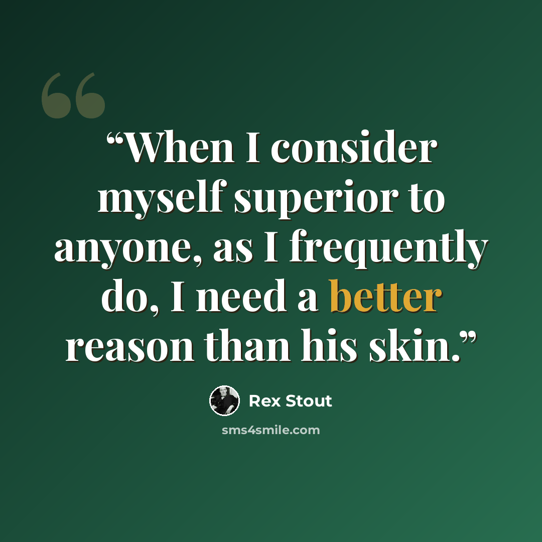 “When I consider myself superior to anyone, as I frequently do, I need a better reason than his skin.” quote by Rex Stout