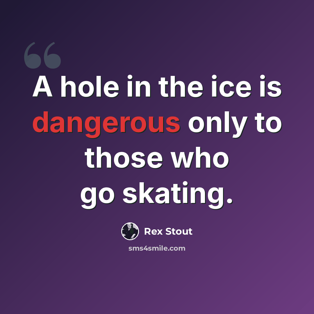 “A hole in the ice is dangerous only to those who go skating.” quote by Rex Stout