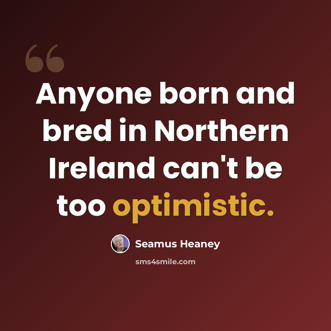 “Anyone born and bred in Northern Ireland can't be too optimistic.” quote by Seamus Heaney