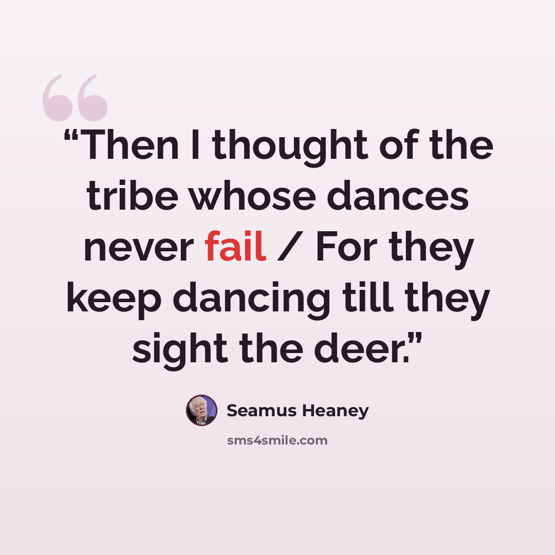 “Then I thought of the tribe whose dances never fail / For they keep dancing till they sight the deer.” quote by Seamus Heaney