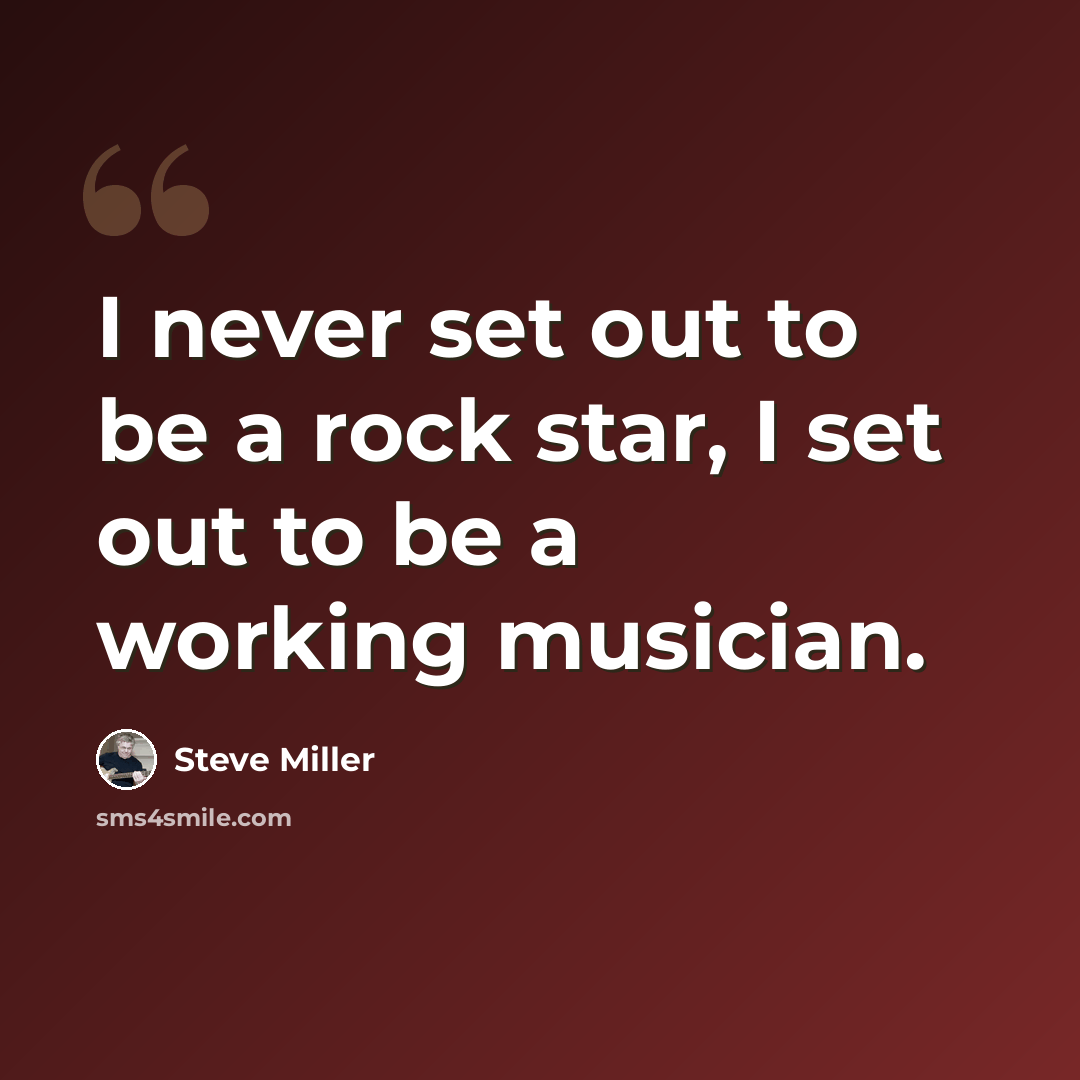 “I never set out to be a rock star, I set out to be a working musician.” quote by Steve Miller