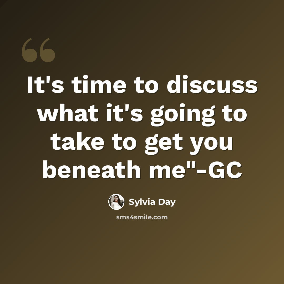 “It's time to discuss what it's going to take to get you beneath me"-GC” quote by Sylvia Day