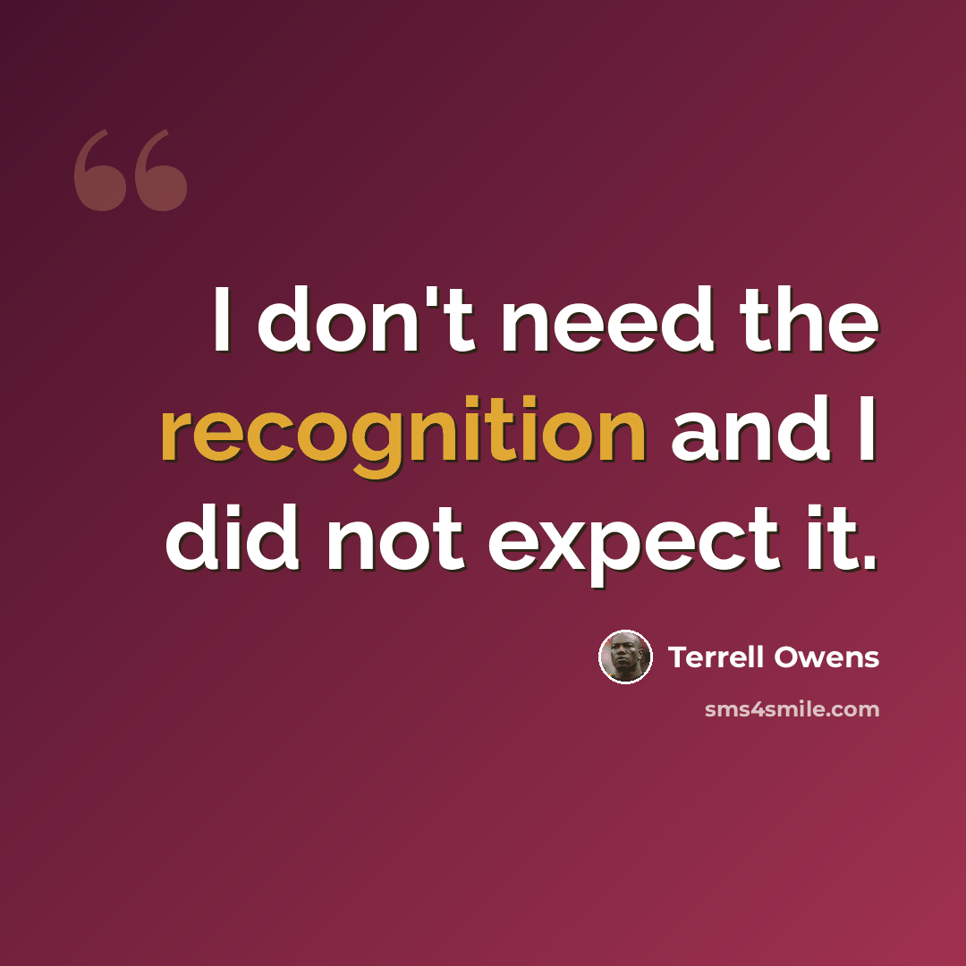 “I don't need the recognition and I did not expect it.” quote by Terrell Owens